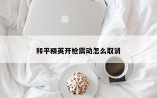 和平精英开枪震动怎么取消