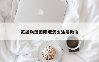 英雄联盟国际版怎么注册微信