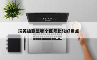 玩英雄联盟哪个区号比较好用点