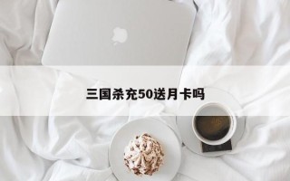 三国杀充50送月卡吗