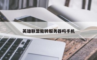 英雄联盟能转服务器吗手机