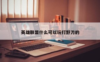 英雄联盟什么可以玩打野刀的