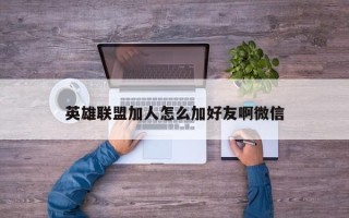 英雄联盟加人怎么加好友啊微信