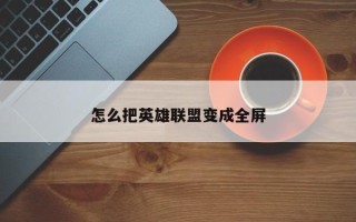 怎么把英雄联盟变成全屏