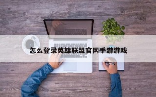 怎么登录英雄联盟官网手游游戏