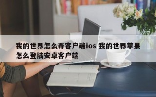 我的世界怎么弄客户端ios 我的世界苹果怎么登陆安卓客户端