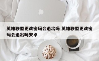 英雄联盟更改密码会退出吗 英雄联盟更改密码会退出吗安卓