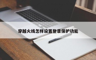 穿越火线怎样设置登录保护功能