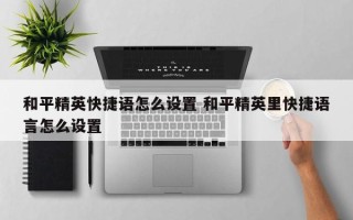 和平精英快捷语怎么设置 和平精英里快捷语言怎么设置