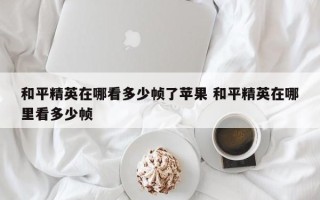 和平精英在哪看多少帧了苹果 和平精英在哪里看多少帧