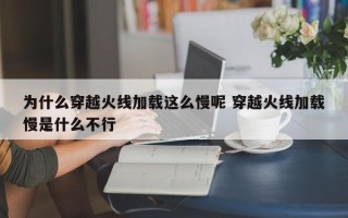 为什么穿越火线加载这么慢呢 穿越火线加载慢是什么不行