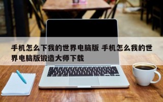 手机怎么下我的世界电脑版 手机怎么我的世界电脑版锻造大师下载