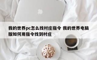 我的世界pc怎么找村庄指令 我的世界电脑版如何用指令找到村庄