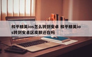 和平精英ios怎么转到安卓 和平精英ios转到安卓区皮肤还在吗