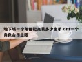 地下城一个角色能交易多少金币 dnf一个角色金币上限