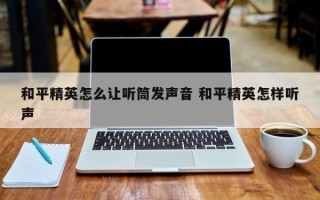 和平精英怎么让听筒发声音 和平精英怎样听声