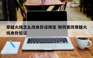 穿越火线怎么改身份证绑定 如何更改穿越火线身份验证