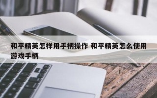 和平精英怎样用手柄操作 和平精英怎么使用游戏手柄