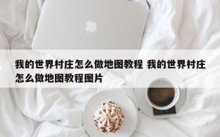 我的世界村庄怎么做地图教程 我的世界村庄怎么做地图教程图片