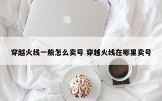 穿越火线一般怎么卖号 穿越火线在哪里卖号