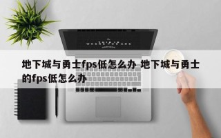 地下城与勇士fps低怎么办 地下城与勇士的fps低怎么办