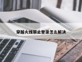 穿越火线禁止登录怎么解决