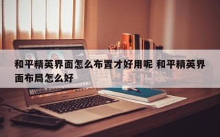 和平精英界面怎么布置才好用呢 和平精英界面布局怎么好