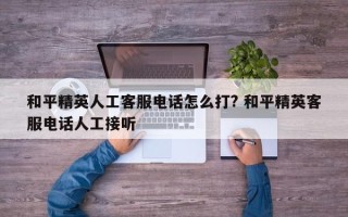 和平精英人工客服电话怎么打? 和平精英客服电话人工接听