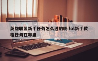 英雄联盟新手任务怎么过的啊 lol新手教程任务在哪里