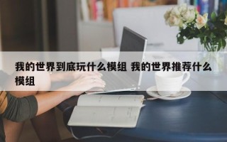 我的世界到底玩什么模组 我的世界推荐什么模组