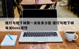 提灯与地下城***关有多少层 提灯与地下城每关boss属性