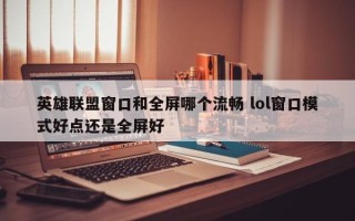 英雄联盟窗口和全屏哪个流畅 lol窗口模式好点还是全屏好