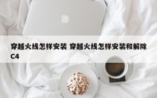 穿越火线怎样安装 穿越火线怎样安装和解除C4