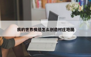 我的世界模组怎么创造村庄地图