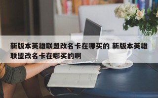 新版本英雄联盟改名卡在哪买的 新版本英雄联盟改名卡在哪买的啊