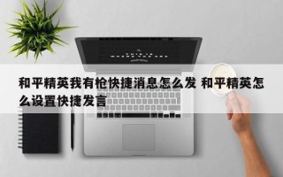 和平精英我有枪快捷消息怎么发 和平精英怎么设置快捷发言