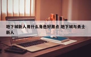 地下城新人用什么角色好用点 地下城与勇士新人