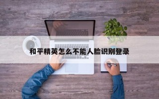 和平精英怎么不能人脸识别登录