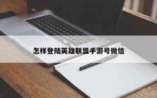 怎样登陆英雄联盟手游号微信