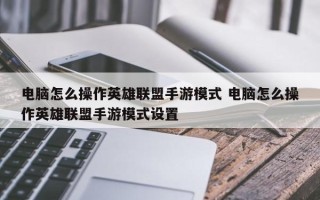 电脑怎么操作英雄联盟手游模式 电脑怎么操作英雄联盟手游模式设置