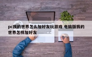 pc我的世界怎么加好友玩游戏 电脑版我的世界怎样加好友