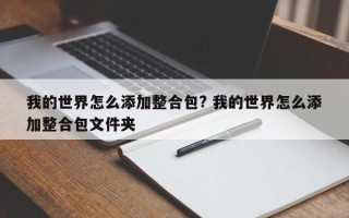 我的世界怎么添加整合包? 我的世界怎么添加整合包文件夹