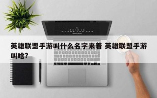 英雄联盟手游叫什么名字来着 英雄联盟手游叫啥?