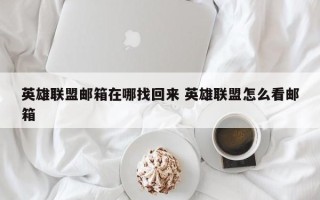 英雄联盟邮箱在哪找回来 英雄联盟怎么看邮箱