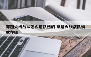 穿越火线战队怎么进队伍的 穿越火线战队模式在哪