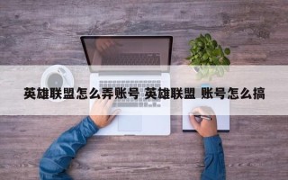 英雄联盟怎么弄账号 英雄联盟 账号怎么搞