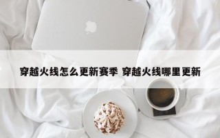 穿越火线怎么更新赛季 穿越火线哪里更新