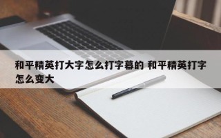 和平精英打大字怎么打字幕的 和平精英打字怎么变大