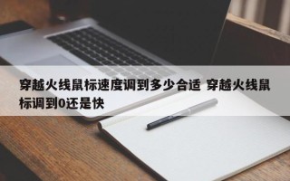 穿越火线鼠标速度调到多少合适 穿越火线鼠标调到0还是快