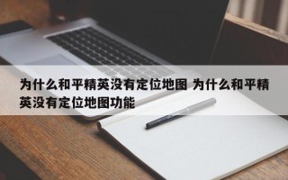 为什么和平精英没有定位地图 为什么和平精英没有定位地图功能